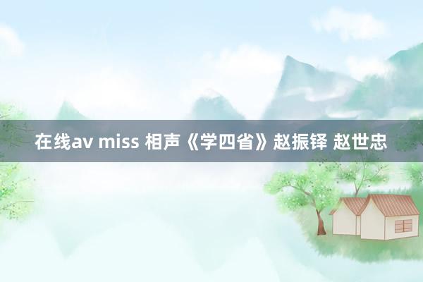 在线av miss 相声《学四省》赵振铎 赵世忠