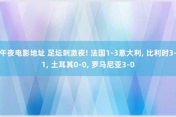 午夜电影地址 足坛刺激夜! 法国1-3意大利， 比利时3-1， 土耳其0-0， 罗马尼亚3-0