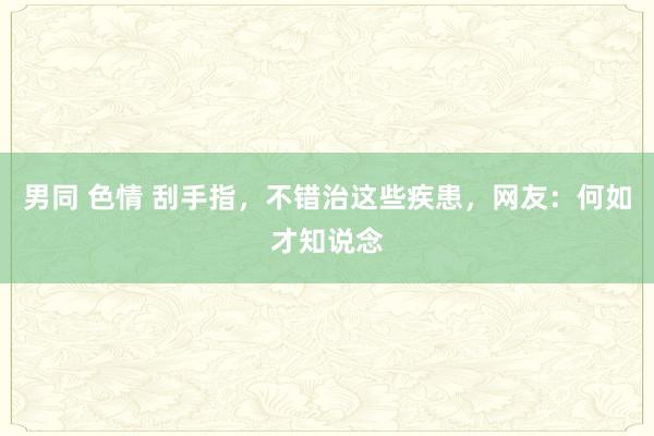 男同 色情 刮手指，不错治这些疾患，网友：何如才知说念