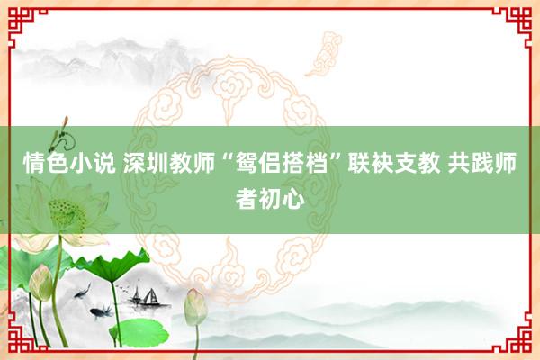 情色小说 深圳教师“鸳侣搭档”联袂支教 共践师者初心