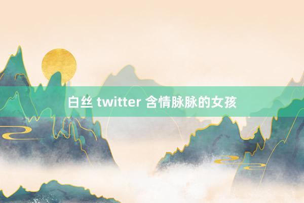 白丝 twitter 含情脉脉的女孩