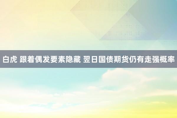 白虎 跟着偶发要素隐藏 翌日国债期货仍有走强概率