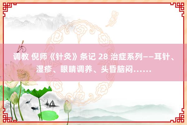 调教 倪师《针灸》条记 28 治症系列——耳针、湿疹、眼睛调养、头昏脑闷……