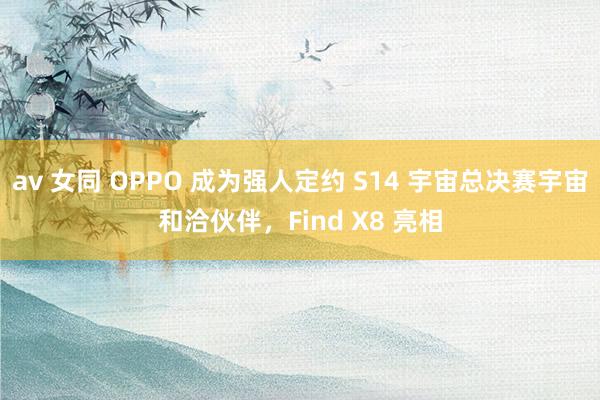 av 女同 OPPO 成为强人定约 S14 宇宙总决赛宇宙和洽伙伴，Find X8 亮相