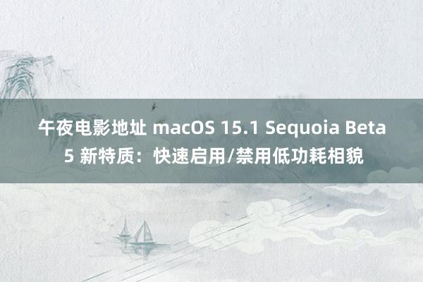 午夜电影地址 macOS 15.1 Sequoia Beta 5 新特质：快速启用/禁用低功耗相貌