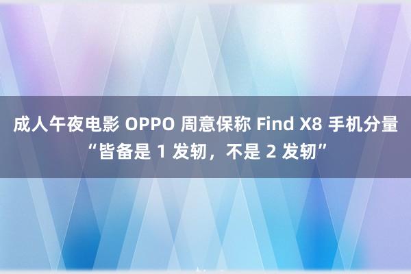 成人午夜电影 OPPO 周意保称 Find X8 手机分量“皆备是 1 发轫，不是 2 发轫”