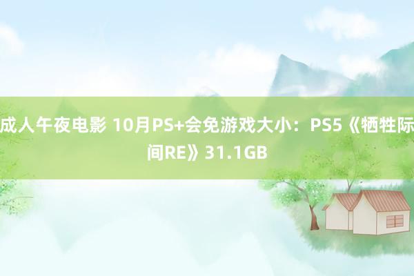 成人午夜电影 10月PS+会免游戏大小：PS5《牺牲际间RE》31.1GB