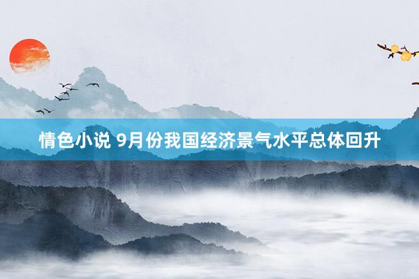 情色小说 9月份我国经济景气水平总体回升