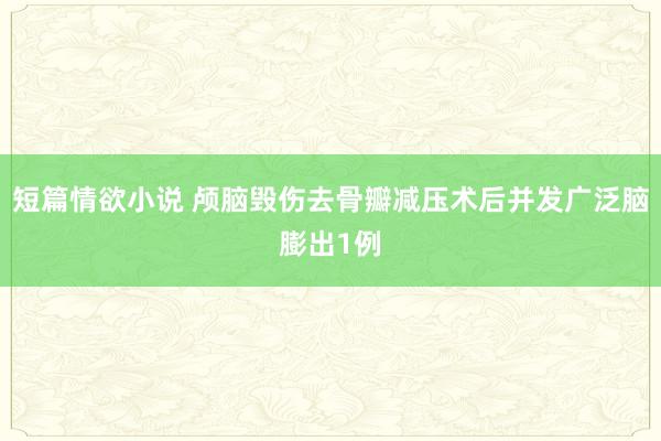 短篇情欲小说 颅脑毁伤去骨瓣减压术后并发广泛脑膨出1例