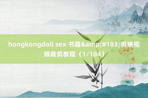 hongkongdoll sex 书籍&#183;剪映视频裁剪教程（1/184）