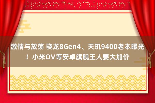 激情与放荡 骁龙8Gen4、天玑9400老本曝光！小米OV等安卓旗舰王人要大加价