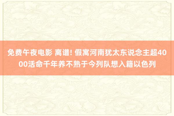 免费午夜电影 离谱! 假寓河南犹太东说念主超4000活命千年养不熟于今列队想入籍以色列