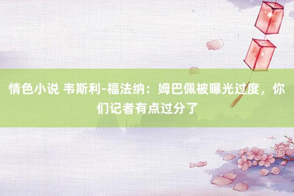 情色小说 韦斯利-福法纳：姆巴佩被曝光过度，你们记者有点过分了