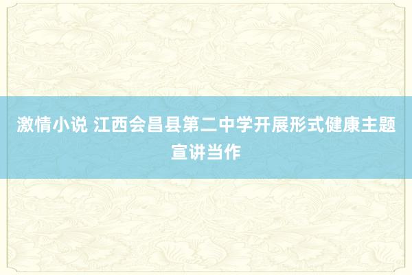 激情小说 江西会昌县第二中学开展形式健康主题宣讲当作