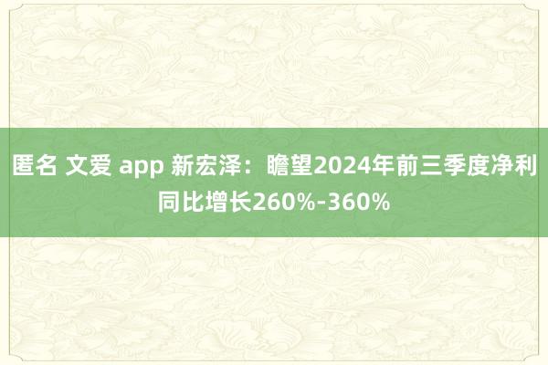 匿名 文爱 app 新宏泽：瞻望2024年前三季度净利同比增长260%-360%