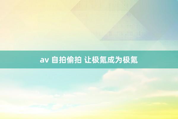 av 自拍偷拍 让极氪成为极氪