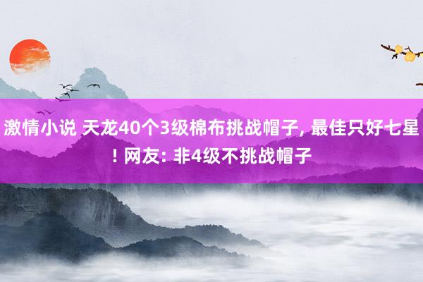 激情小说 天龙40个3级棉布挑战帽子， 最佳只好七星! 网友: 非4级不挑战帽子