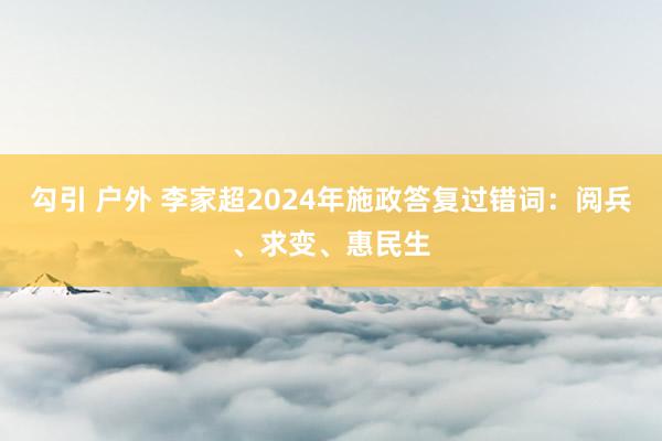 勾引 户外 李家超2024年施政答复过错词：阅兵、求变、惠民生