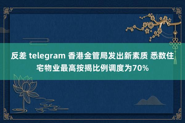 反差 telegram 香港金管局发出新素质 悉数住宅物业最高按揭比例调度为70%