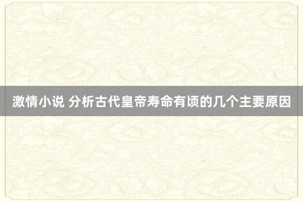 激情小说 分析古代皇帝寿命有顷的几个主要原因