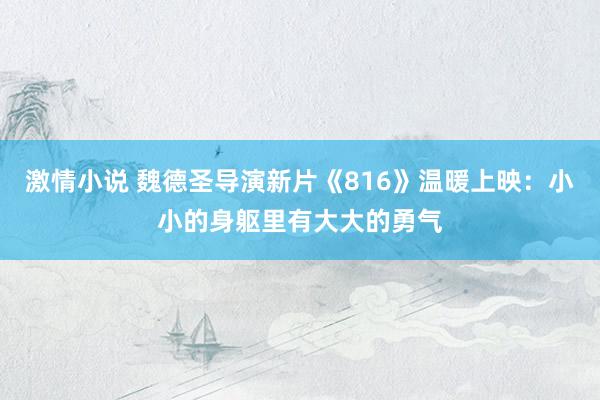 激情小说 魏德圣导演新片《816》温暖上映：小小的身躯里有大大的勇气