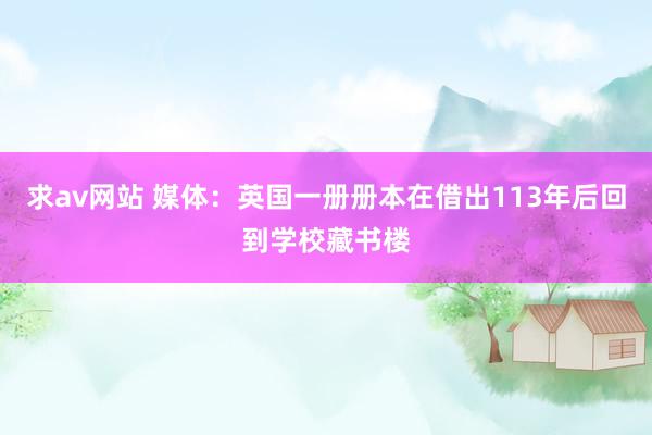 求av网站 媒体：英国一册册本在借出113年后回到学校藏书楼