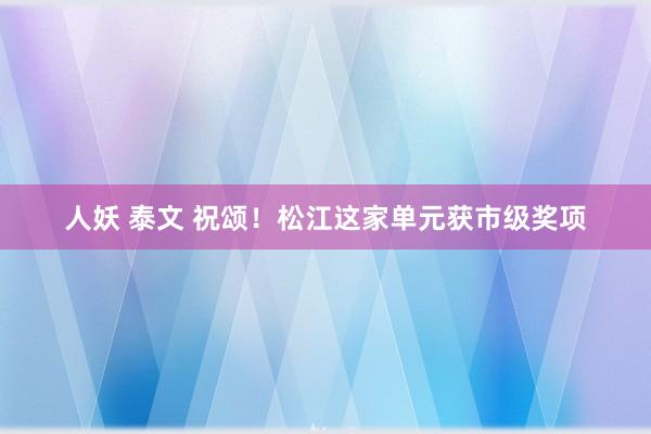 人妖 泰文 祝颂！松江这家单元获市级奖项