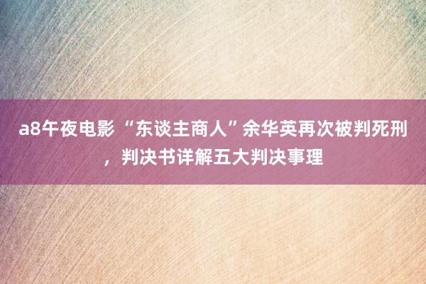 a8午夜电影 “东谈主商人”余华英再次被判死刑，判决书详解五大判决事理