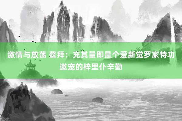 激情与放荡 鳌拜：充其量即是个爱新觉罗家恃功邀宠的梓里仆辛勤