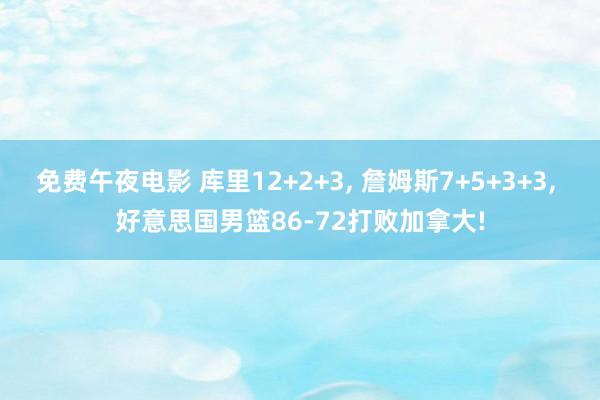 免费午夜电影 库里12+2+3， 詹姆斯7+5+3+3， 好意思国男篮86-72打败加拿大!