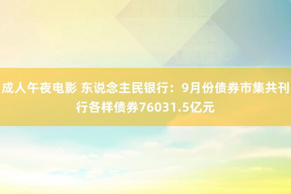 成人午夜电影 东说念主民银行：9月份债券市集共刊行各样债券76031.5亿元