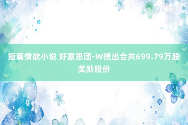 短篇情欲小说 好意思团-W授出合共699.79万股奖励股份