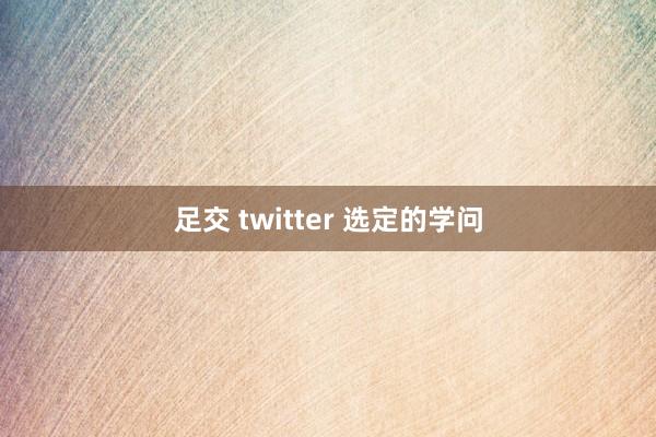 足交 twitter 选定的学问