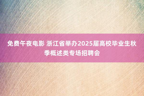 免费午夜电影 浙江省举办2025届高校毕业生秋季概述类专场招聘会