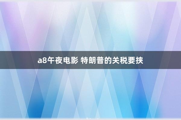 a8午夜电影 特朗普的关税要挟