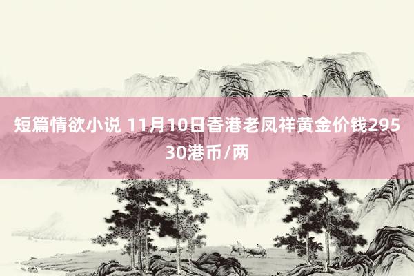 短篇情欲小说 11月10日香港老凤祥黄金价钱29530港币/两