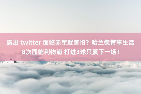 露出 twitter 面临赤军就害怕？哈兰德管事生活8次面临利物浦 打进3球只赢下一场！