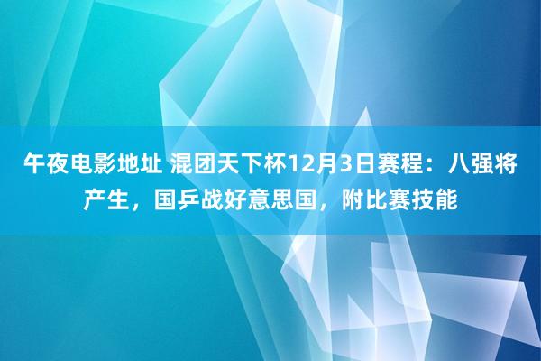 午夜电影地址 混团天下杯12月3日赛程：八强将产生，国乒战好意思国，附比赛技能