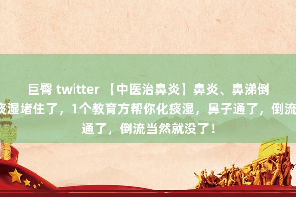 巨臀 twitter 【中医治鼻炎】鼻炎、鼻涕倒流，等于被痰湿堵住了，1个教育方帮你化痰湿，鼻子通了，倒流当然就没了！