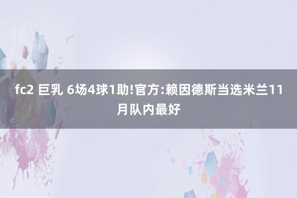 fc2 巨乳 6场4球1助!官方:赖因德斯当选米兰11月队内最好