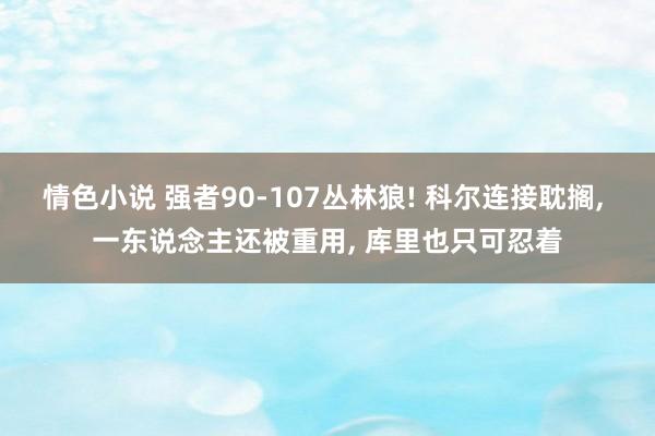 情色小说 强者90-107丛林狼! 科尔连接耽搁， 一东说念主还被重用， 库里也只可忍着