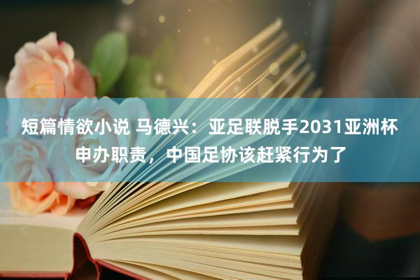 短篇情欲小说 马德兴：亚足联脱手2031亚洲杯申办职责，中国足协该赶紧行为了