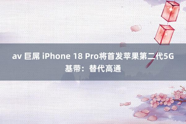 av 巨屌 iPhone 18 Pro将首发苹果第二代5G基带：替代高通