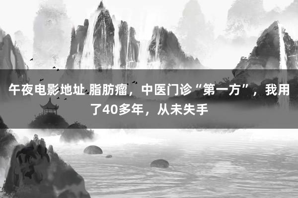 午夜电影地址 脂肪瘤，中医门诊“第一方”，我用了40多年，从未失手