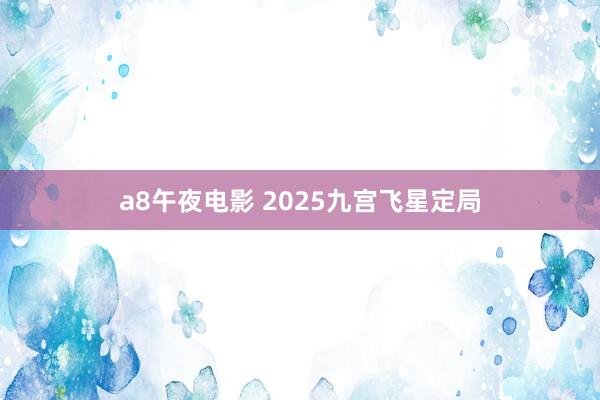 a8午夜电影 2025九宫飞星定局