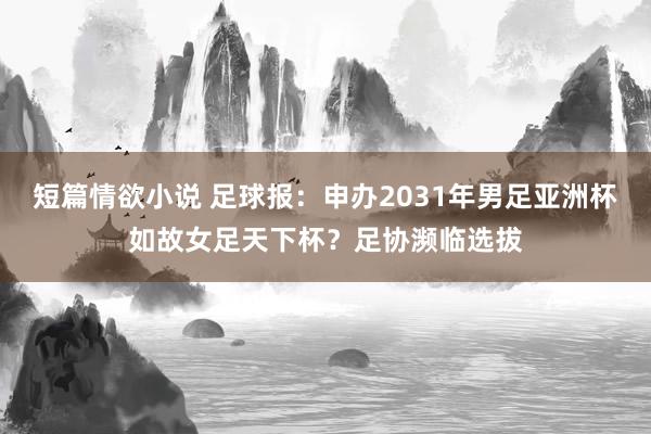 短篇情欲小说 足球报：申办2031年男足亚洲杯如故女足天下杯？足协濒临选拔