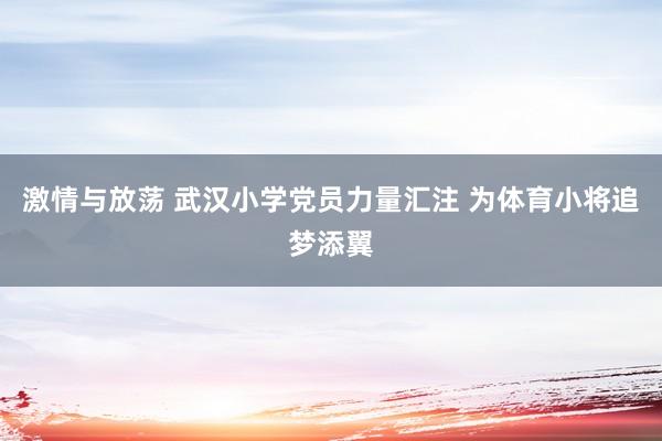 激情与放荡 武汉小学党员力量汇注 为体育小将追梦添翼