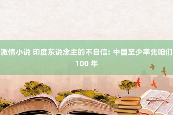 激情小说 印度东说念主的不自信: 中国至少率先咱们100 年