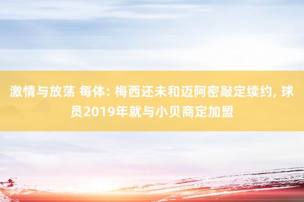 激情与放荡 每体: 梅西还未和迈阿密敲定续约， 球员2019年就与小贝商定加盟