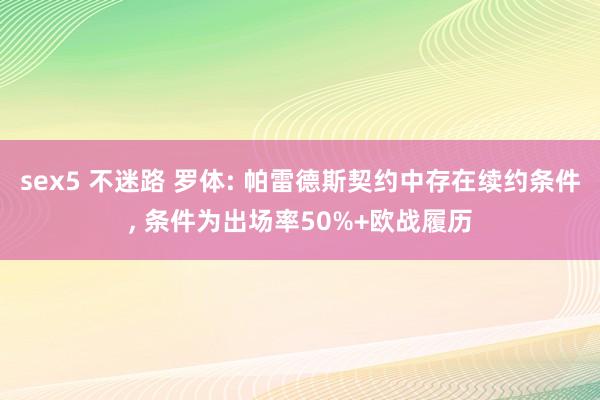 sex5 不迷路 罗体: 帕雷德斯契约中存在续约条件， 条件为出场率50%+欧战履历